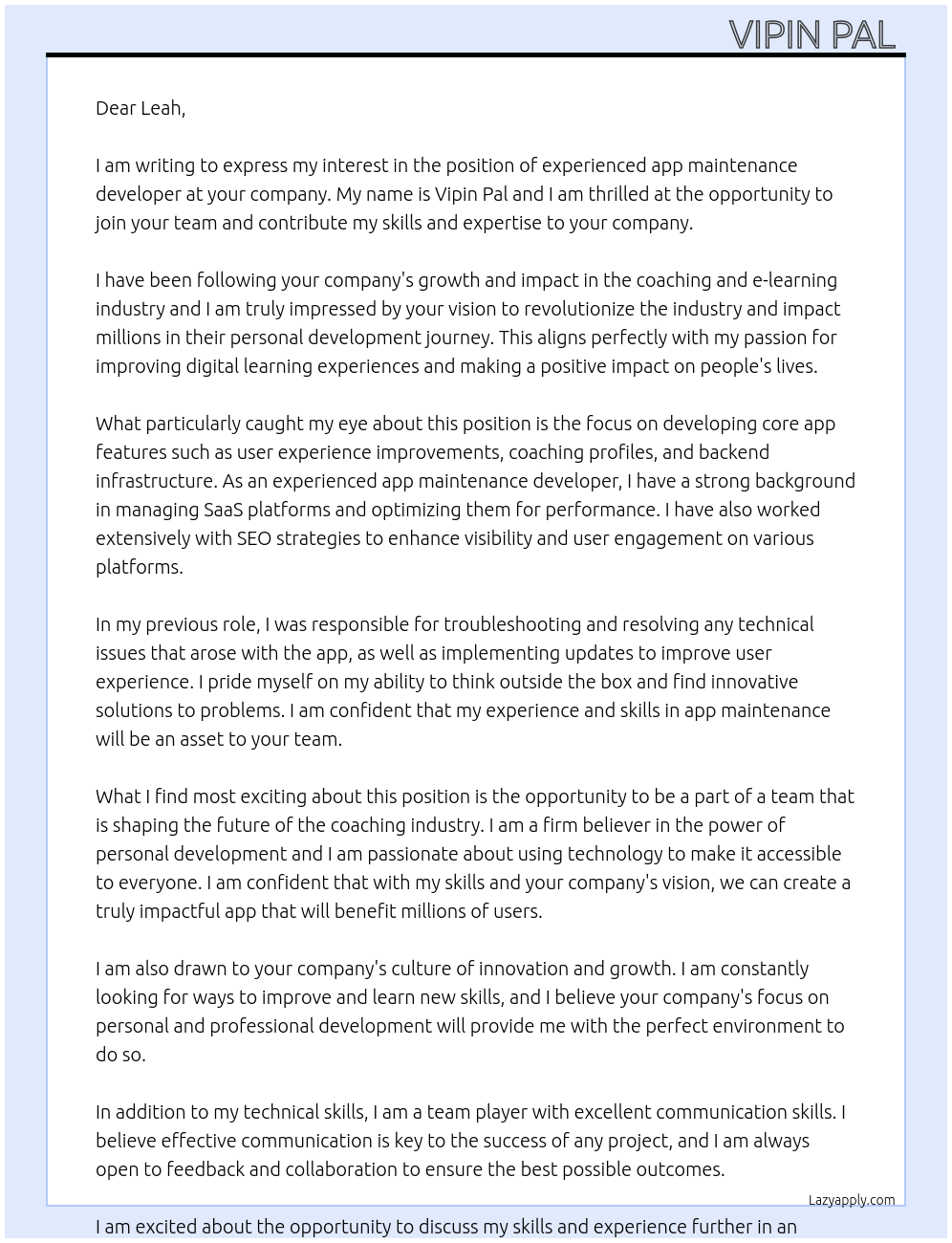 Cover letter for we are seeking an experienced app maintenance developer skilled in managing saas platforms, particularly those that focus on coaching and e-learning. the ideal candidate will have a strong background in seo to enhance our platform's visibility and user engagement. responsibilities include troubleshooting issues, implementing updates, and optimizing the app for performance. if you have a passion for improving digital learning experiences and a track record of successful app maintenance, we would love to hear from you. our app is a motivational coaching and personal development app aiming to revolutionize the coaching industry and impact millions in helping them become their best self. to ensure we accomplish our vision we need a developer who wants to make a difference with focus on developing core app features: user experience improvements, coaching profiles, and backend infrastructure. - LazyApply